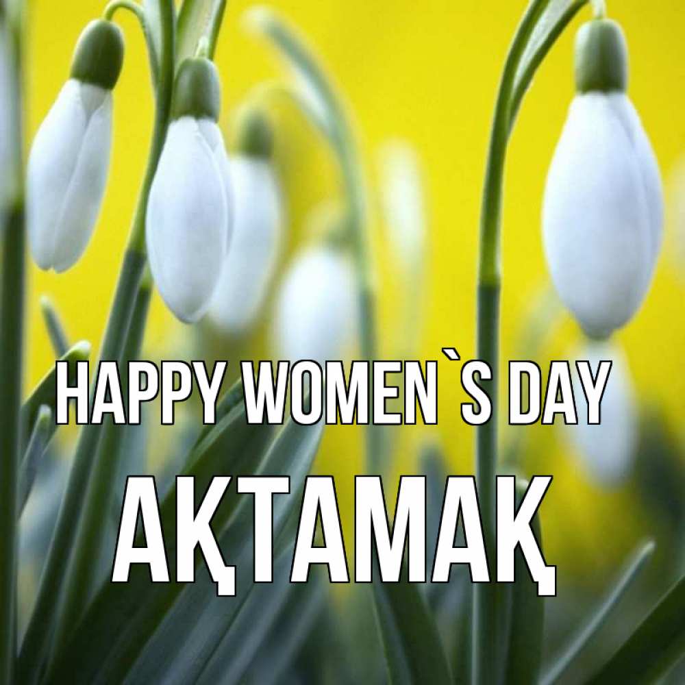Greetings card с именем, Ақтамақ happy women`s day весенние цветы Greetings with text for free download 